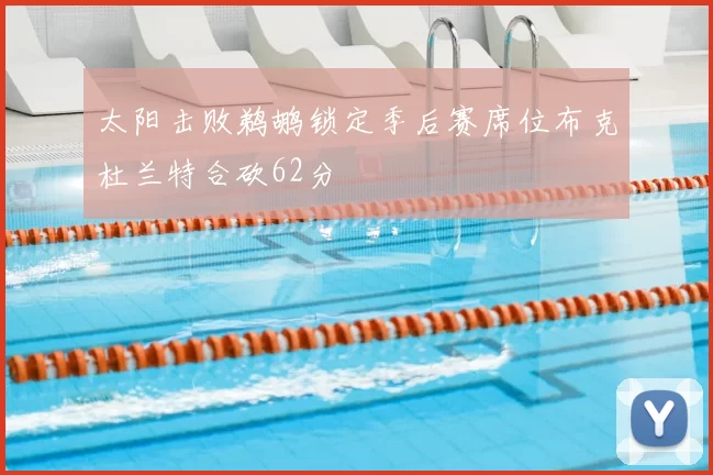 太阳击败鹈鹕锁定季后赛席位布克杜兰特合砍62分