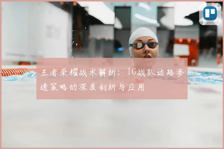 王者荣耀战术解析：IG战队边路渗透策略的深度剖析与应用