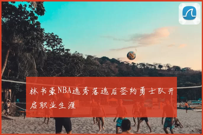 林书豪NBA选秀落选后签约勇士队开启职业生涯