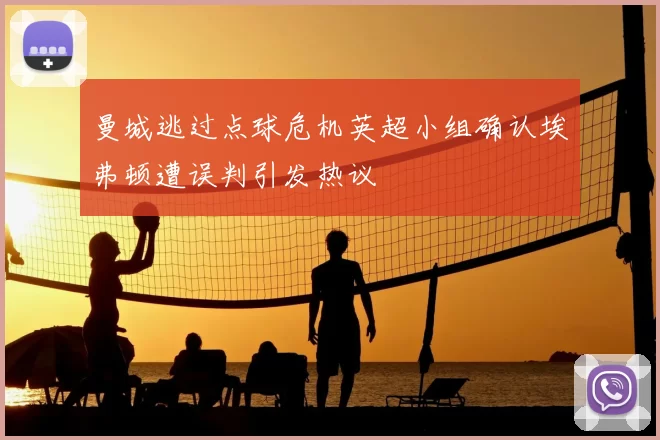 曼城逃过点球危机英超小组确认埃弗顿遭误判引发热议