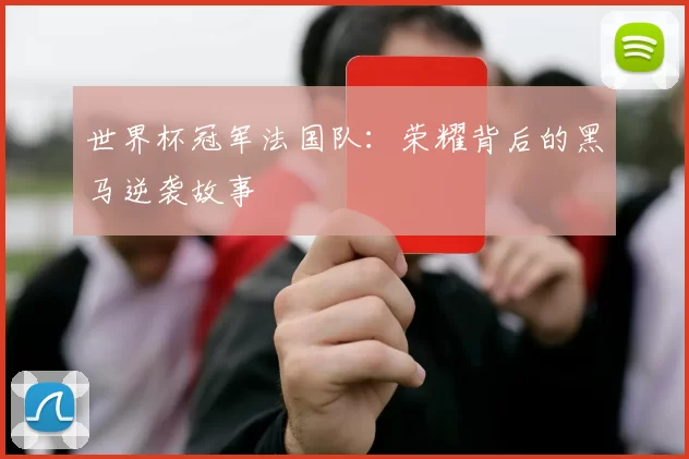 世界杯冠军法国队:荣耀背后的黑马逆袭故事