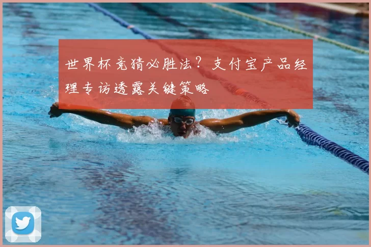 世界杯竞猜必胜法？支付宝产品经理专访透露关键策略