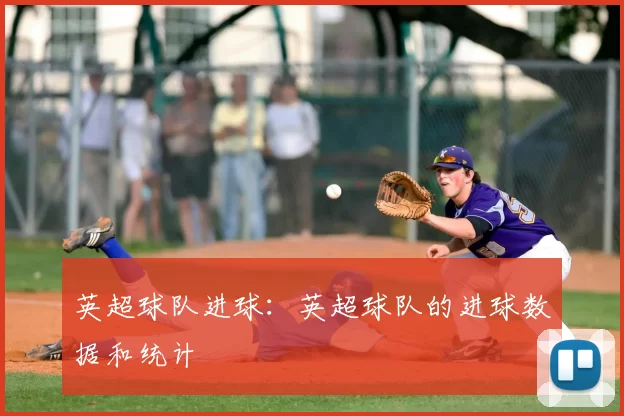 英超球队进球：英超球队的进球数据和统计