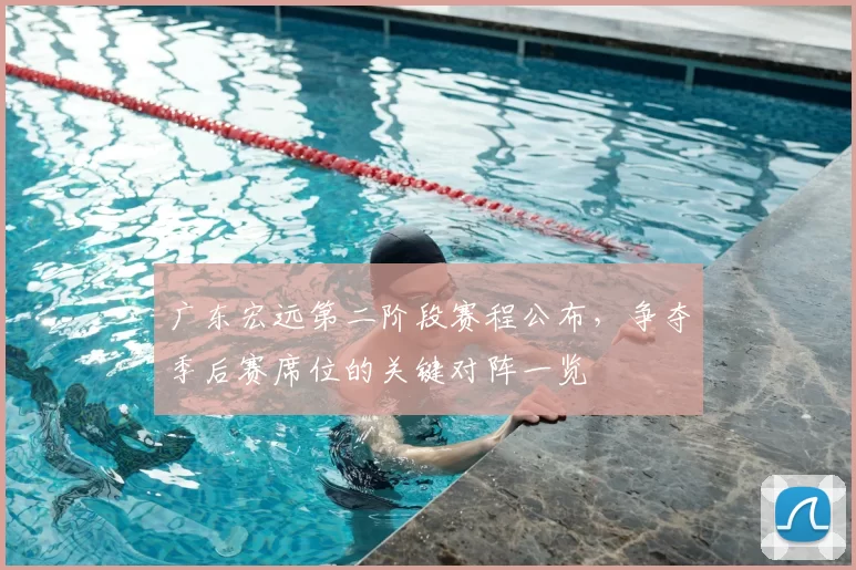 广东宏远第二阶段赛程公布，争夺季后赛席位的关键对阵一览