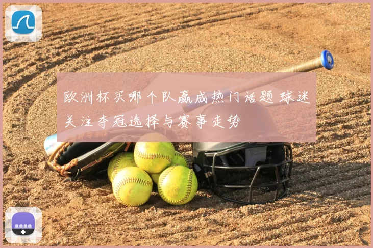 欧洲杯买哪个队赢成热门话题 球迷关注夺冠选择与赛事走势