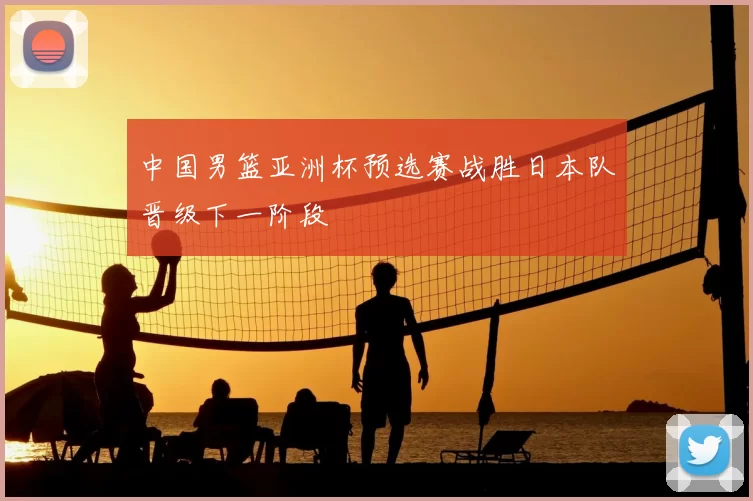 中国男篮亚洲杯预选赛战胜日本队晋级下一阶段