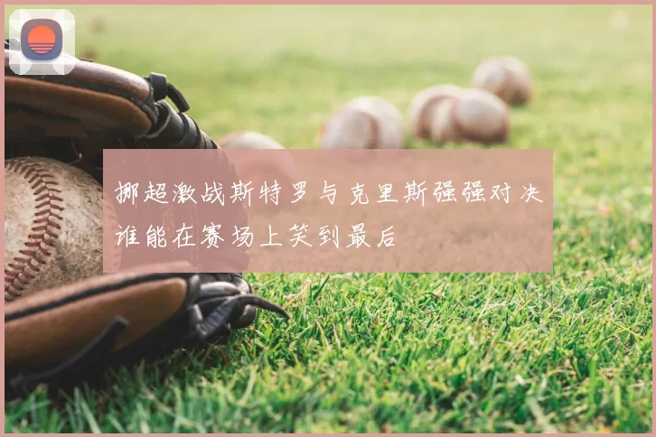 挪超激战斯特罗与克里斯强强对决谁能在赛场上笑到最后