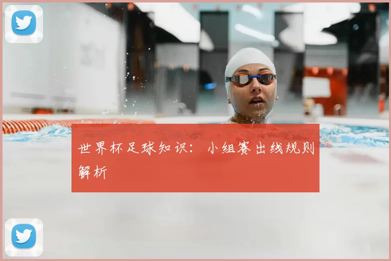 世界杯足球知识:小组赛出线规则解析
