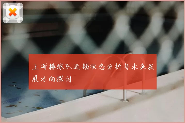 上海排球队近期状态分析与未来发展方向探讨
