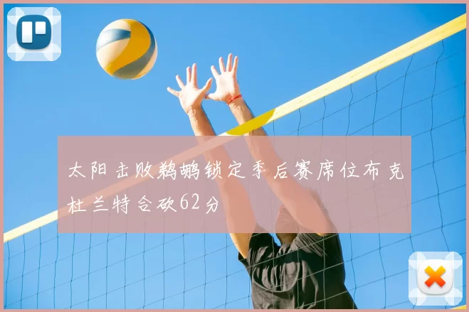 太阳击败鹈鹕锁定季后赛席位布克杜兰特合砍62分