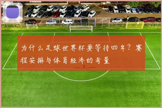 为什么足球世界杯要等待四年？赛程安排与体育经济的考量