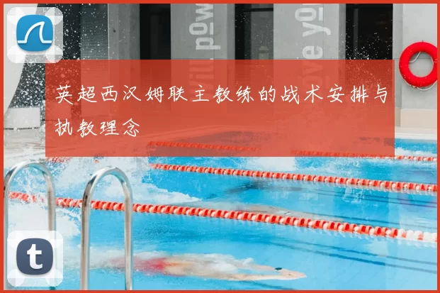 英超西汉姆联主教练的战术安排与执教理念