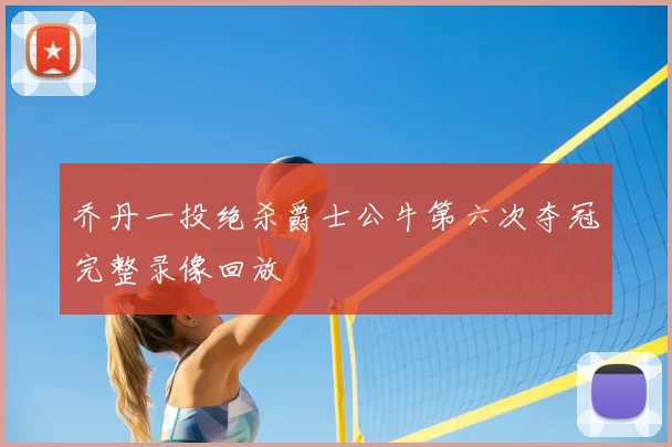 乔丹一投绝杀爵士公牛第六次夺冠完整录像回放