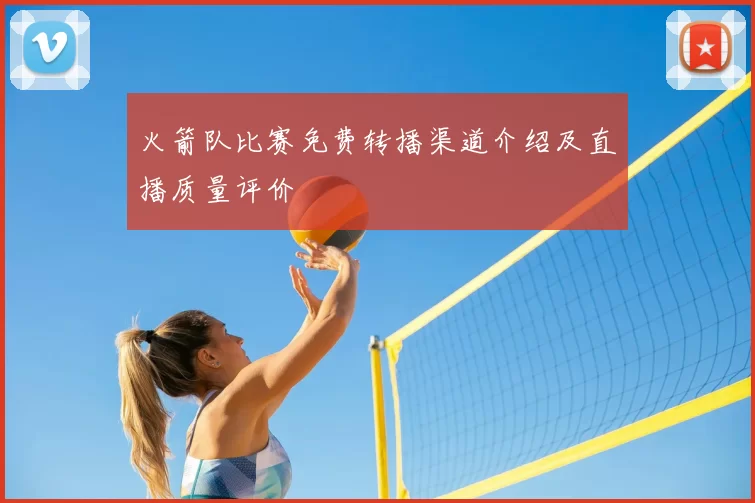 火箭队比赛免费转播渠道介绍及直播质量评价