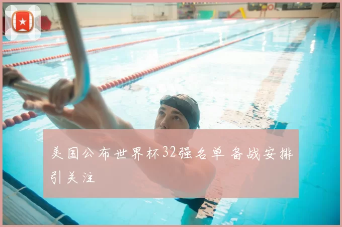 美国公布世界杯32强名单 备战安排引关注