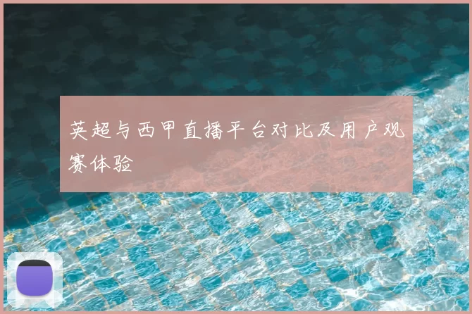 英超与西甲直播平台对比及用户观赛体验