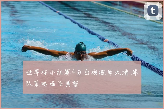 世界杯小组赛4分出线概率大增 球队策略面临调整