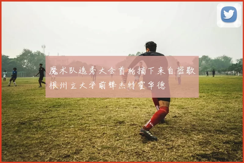 魔术队选秀大会首轮摘下来自密歇根州立大学前锋杰特霍华德