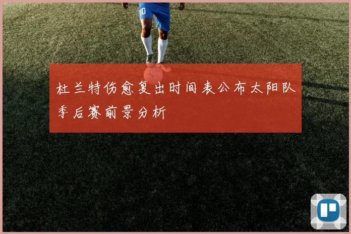 杜兰特伤愈复出时间表公布太阳队季后赛前景分析