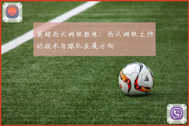 英超西汉姆联教练：西汉姆联主帅的战术与球队发展方向