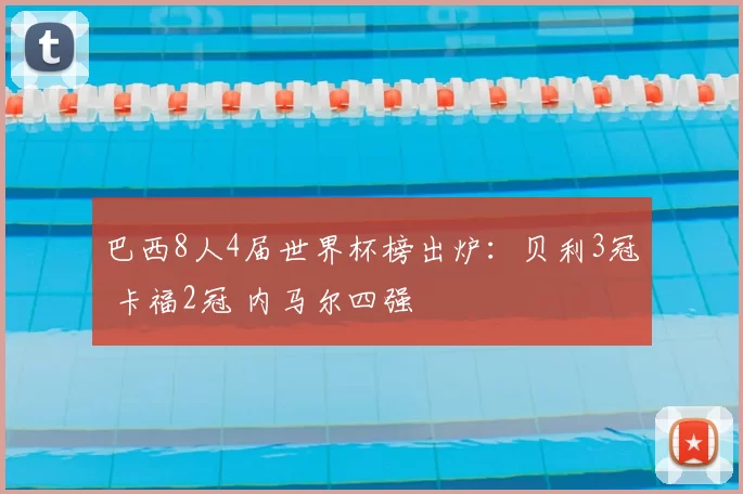 巴西8人4届世界杯榜出炉:贝利3冠 卡福2冠 内马尔四强
