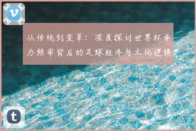 从传统到变革:深度探讨世界杯举办频率背后的足球经济与文化逻辑
