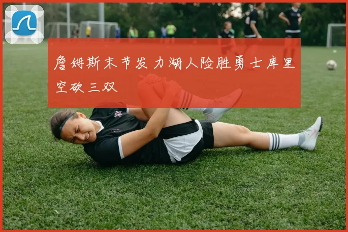 詹姆斯末节发力湖人险胜勇士库里空砍三双