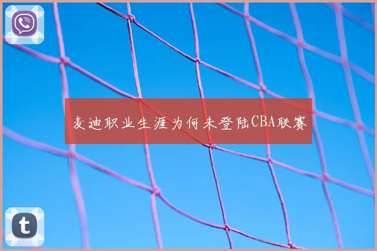 麦迪职业生涯为何未登陆CBA联赛