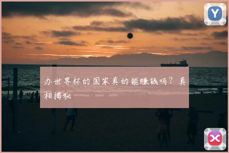 办世界杯的国家真的能赚钱吗?真相揭秘