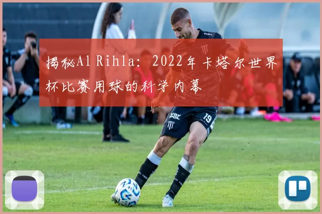 揭秘Al Rihla：2022年卡塔尔世界杯比赛用球的科学内幕