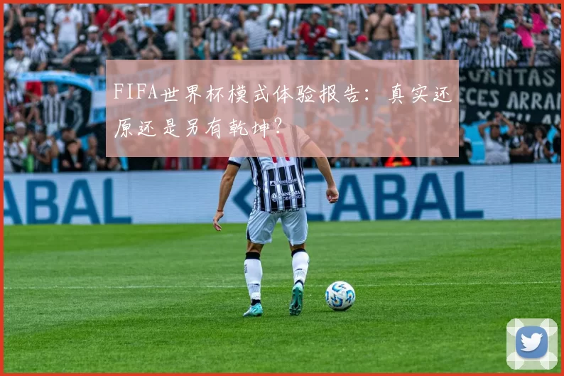 FIFA世界杯模式体验报告：真实还原还是另有乾坤？