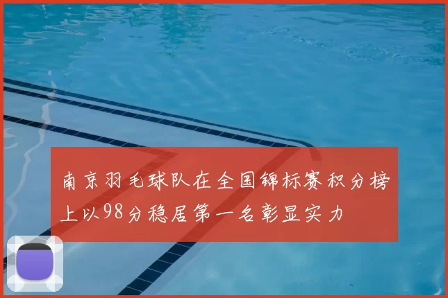 南京羽毛球队在全国锦标赛积分榜上以98分稳居第一名彰显实力