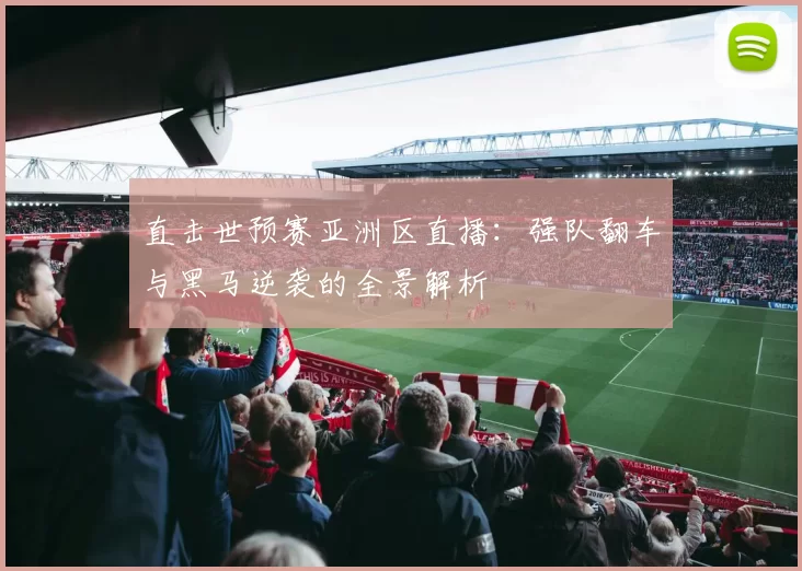 直击世预赛亚洲区直播:强队翻车与黑马逆袭的全景解析