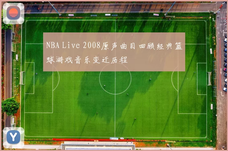 NBA Live 2008原声曲目回顾经典篮球游戏音乐变迁历程
