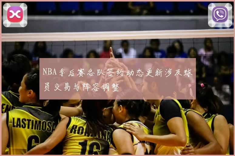 NBA季后赛各队签约动态更新涉及球员交易与阵容调整