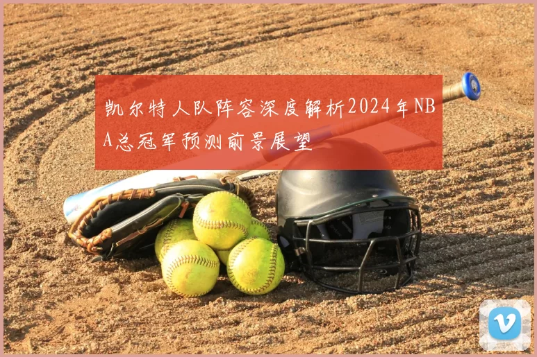 凯尔特人队阵容深度解析2024年NBA总冠军预测前景展望
