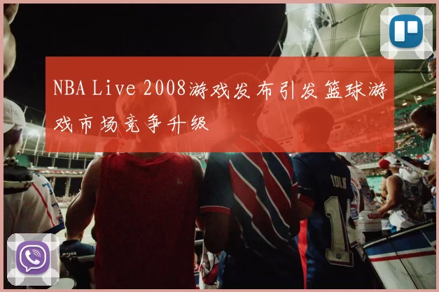 NBA Live 2008游戏发布引发篮球游戏市场竞争升级