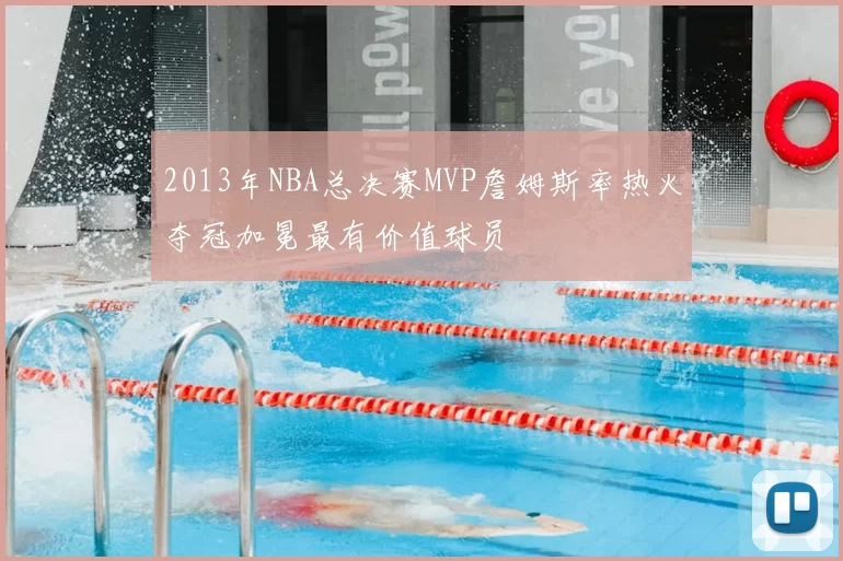 2013年NBA总决赛MVP詹姆斯率热火夺冠加冕最有价值球员