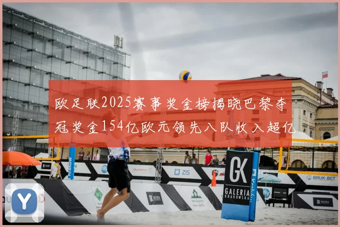 欧足联2025赛事奖金榜揭晓巴黎夺冠奖金154亿欧元领先八队收入超亿