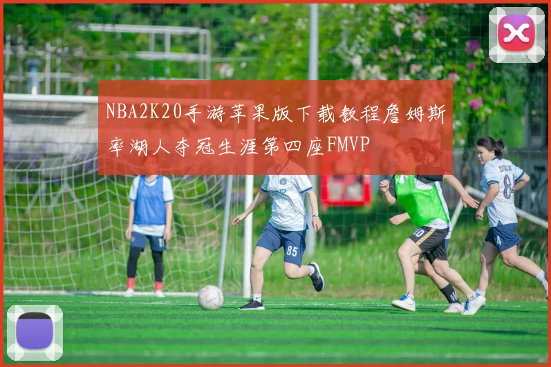 NBA2K20手游苹果版下载教程詹姆斯率湖人夺冠生涯第四座FMVP