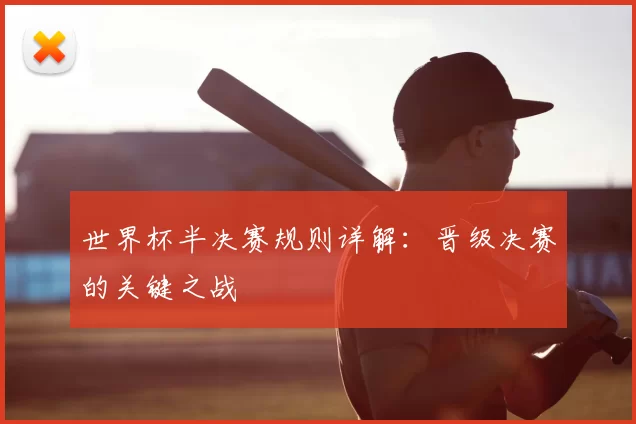 世界杯半决赛规则详解:晋级决赛的关键之战