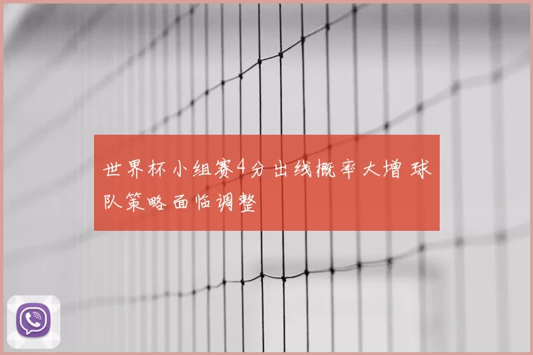 世界杯小组赛4分出线概率大增 球队策略面临调整