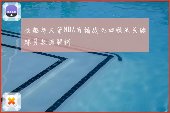 快船与火箭NBA直播战况回顾及关键球员数据解析