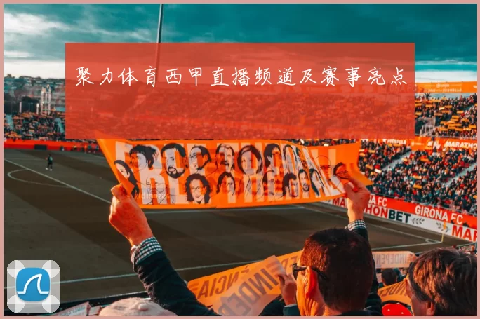 聚力体育西甲直播频道及赛事亮点