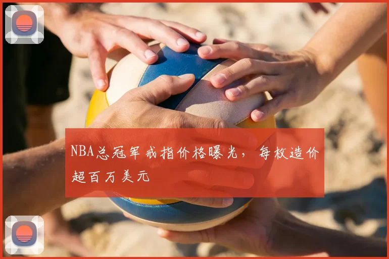 NBA总冠军戒指价格曝光，每枚造价超百万美元