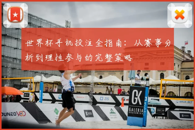 世界杯手机投注全指南：从赛事分析到理性参与的完整策略