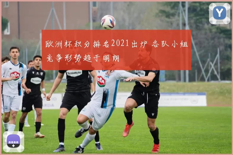 欧洲杯积分排名2021出炉 各队小组竞争形势趋于明朗