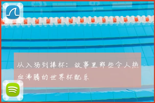 从入场到捧杯:故事里那些令人热血沸腾的世界杯配乐