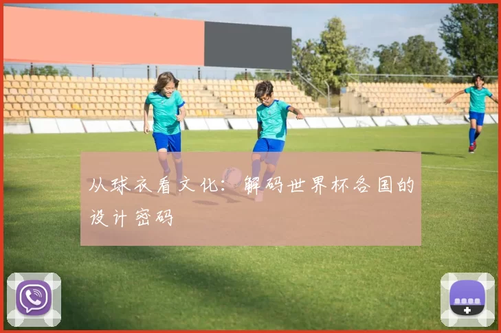 从球衣看文化:解码世界杯各国的设计密码