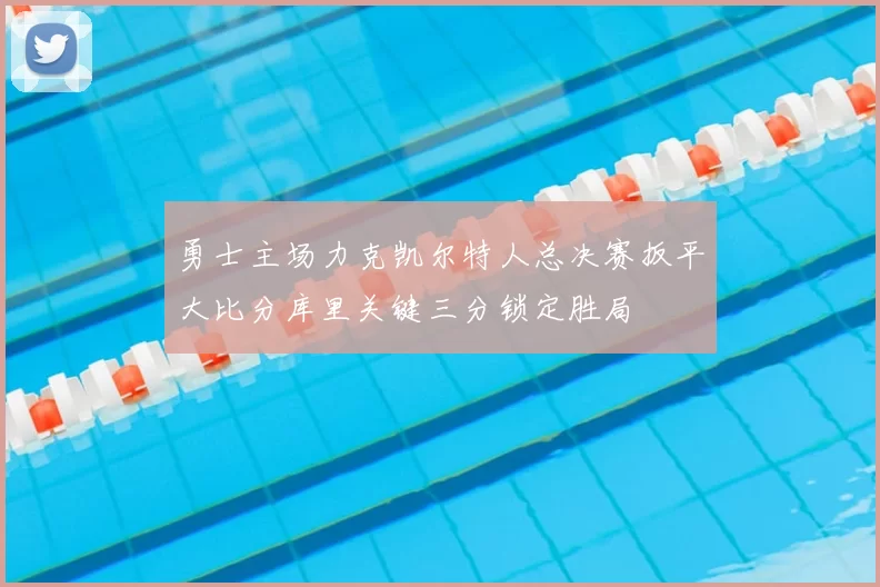 勇士主场力克凯尔特人总决赛扳平大比分库里关键三分锁定胜局